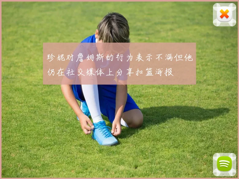 珍妮对詹姆斯的行为表示不满但他仍在社交媒体上分享扣篮海报