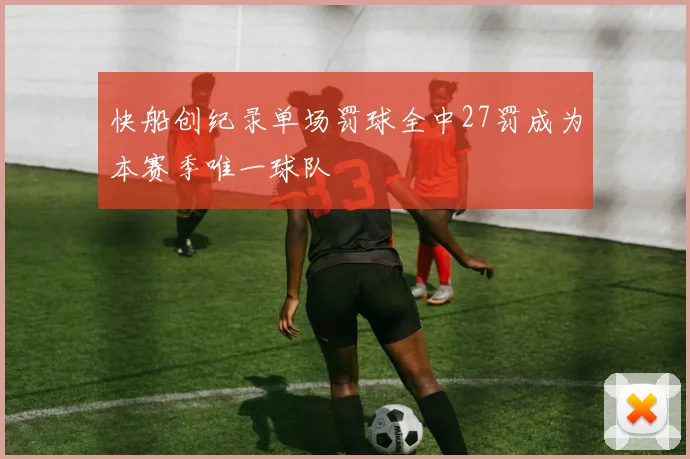 快船创纪录单场罚球全中27罚成为本赛季唯一球队