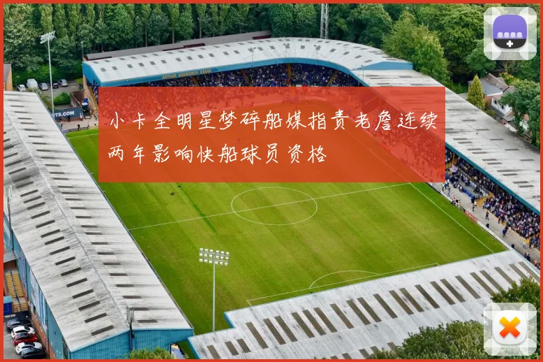 小卡全明星梦碎船媒指责老詹连续两年影响快船球员资格