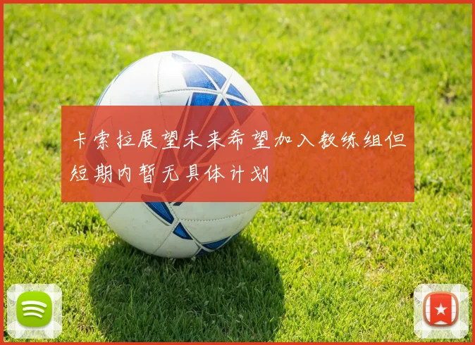 卡索拉展望未来希望加入教练组但短期内暂无具体计划