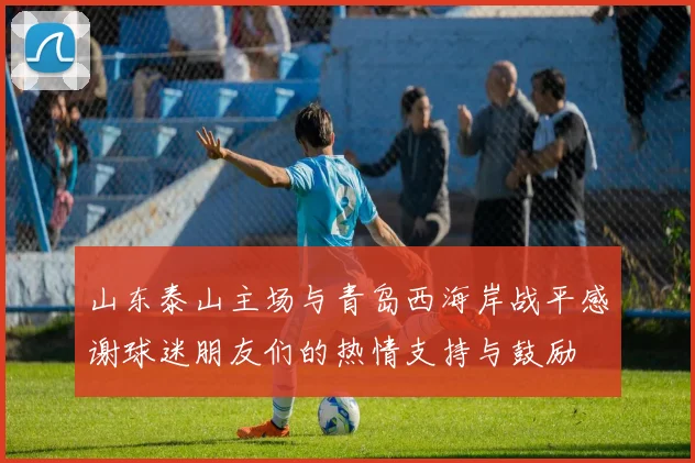 山东泰山主场与青岛西海岸战平感谢球迷朋友们的热情支持与鼓励