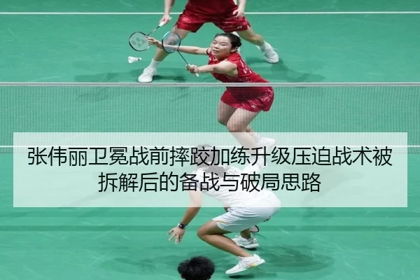 张伟丽卫冕战前摔跤加练升级压迫战术被拆解后的备战与破局思路 | bandao