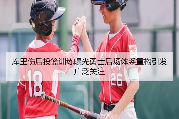 库里伤后投篮训练曝光勇士后场体系重构引发广泛关注（bandao）