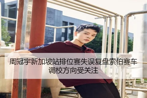 周冠宇新加坡站排位赛失误复盘索伯赛车调校方向受关注 | bandao